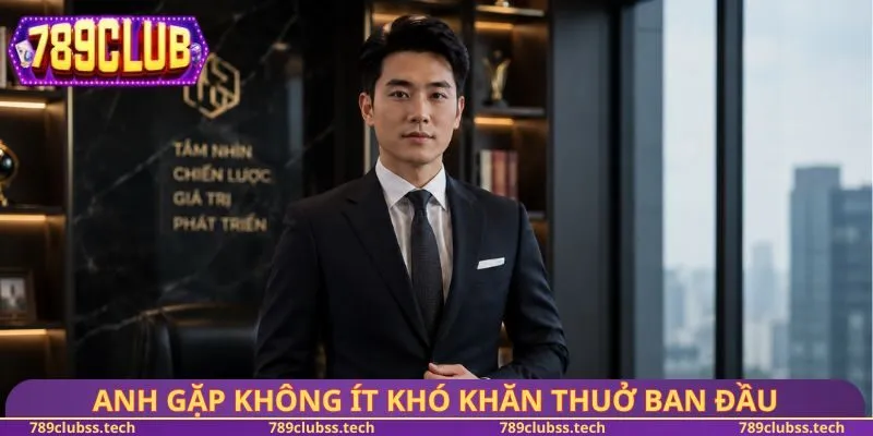 Anh gặp không ít khó khăn thuở ban đầu