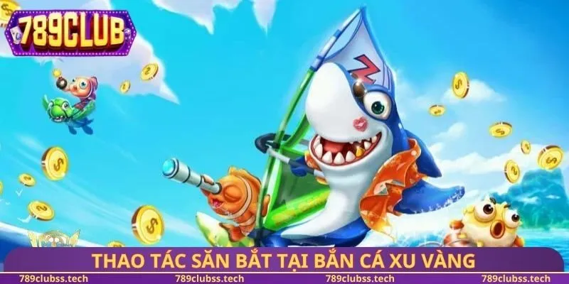 Thao tác săn bắt tại bắn cá xu vàng